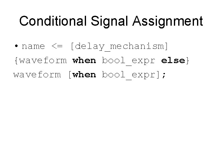 Conditional Signal Assignment • name <= [delay_mechanism] {waveform when bool_expr else} waveform [when bool_expr];