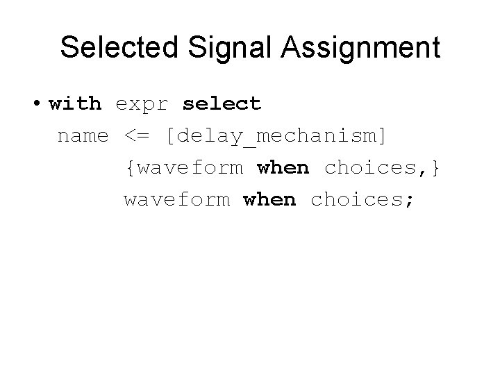 Selected Signal Assignment • with expr select name <= [delay_mechanism] {waveform when choices, }