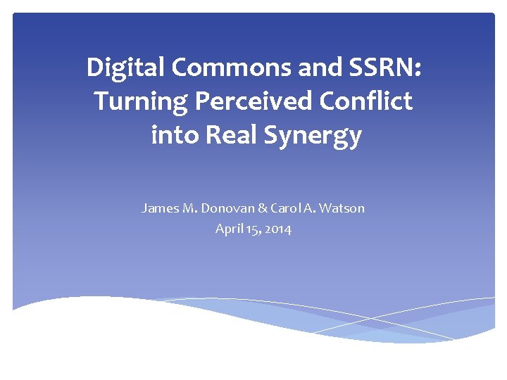 Digital Commons and SSRN: Turning Perceived Conflict into Real Synergy James M. Donovan & Digital Commons and SSRN: Turning Perceived Conflict into Real Synergy James M. Donovan &