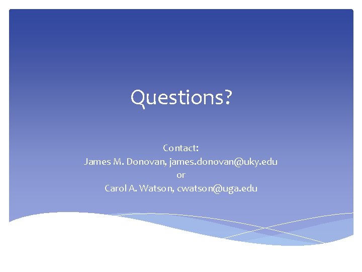 Questions? Contact: James M. Donovan, james. donovan@uky. edu or Carol A. Watson, cwatson@uga. edu Questions? Contact: James M. Donovan, james. donovan@uky. edu or Carol A. Watson, cwatson@uga. edu
