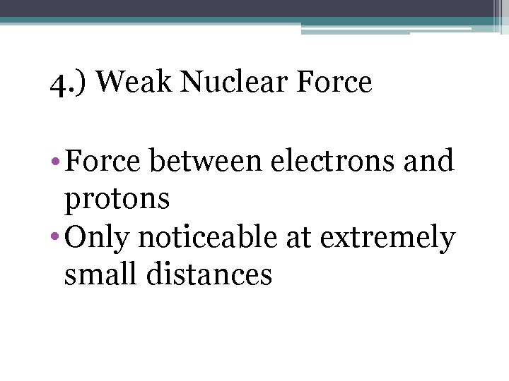 4. ) Weak Nuclear Force • Force between electrons and protons • Only noticeable