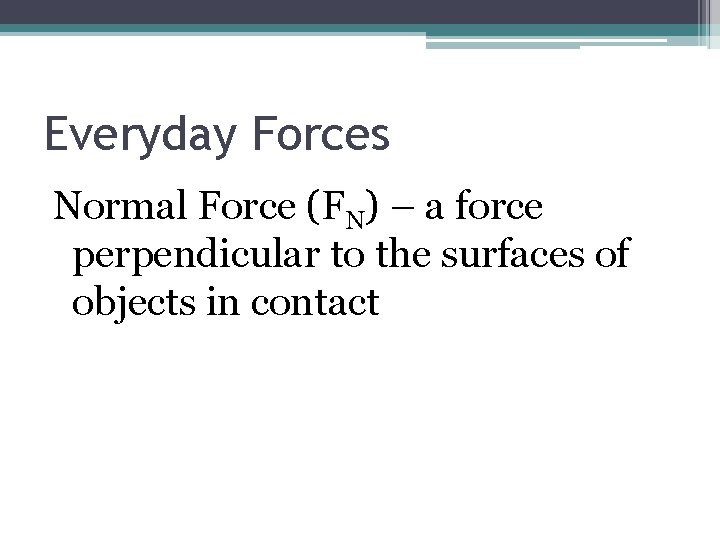 Everyday Forces Normal Force (FN) – a force perpendicular to the surfaces of objects