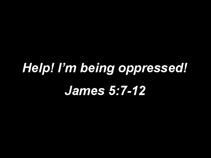 Help! I’m being oppressed! James 5: 7 -12 