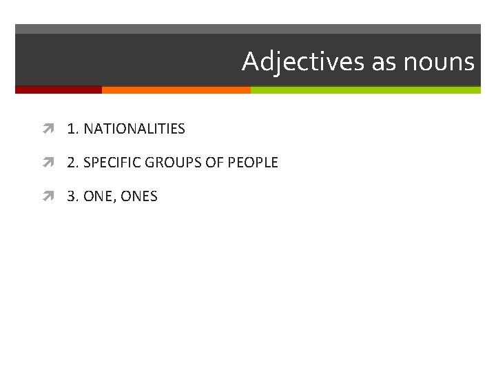 Adjectives as nouns 1. NATIONALITIES 2. SPECIFIC GROUPS OF PEOPLE 3. ONE, ONES 