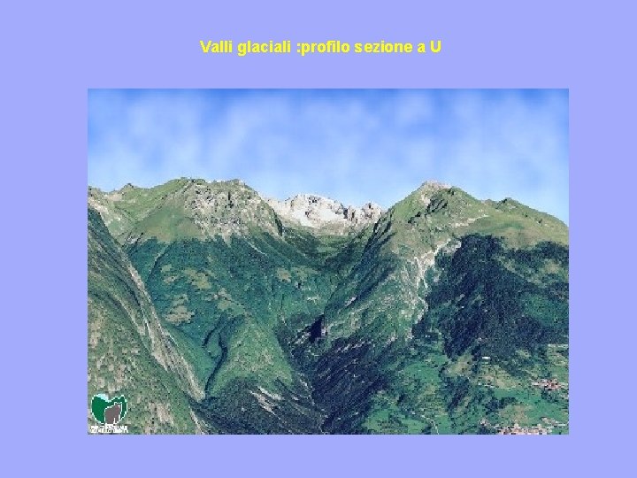 Valli glaciali : profilo sezione a U 