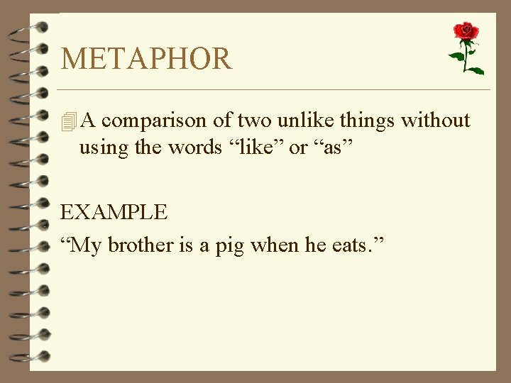 METAPHOR 4 A comparison of two unlike things without using the words “like” or