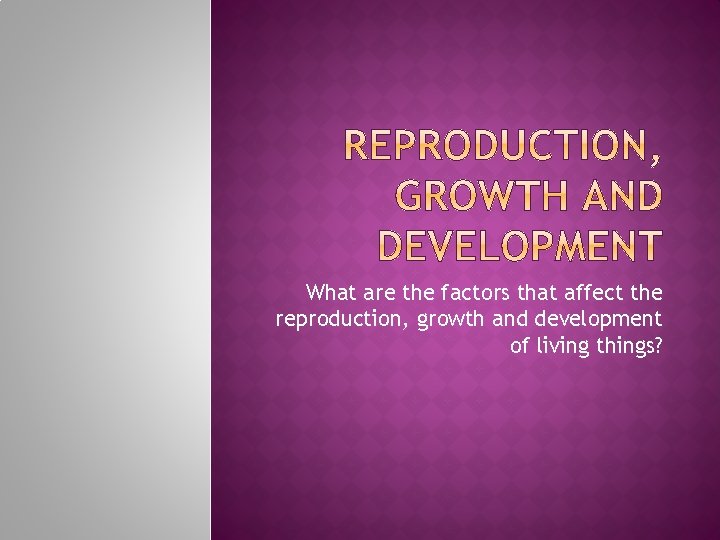 What are the factors that affect the reproduction, growth and development of living things? What are the factors that affect the reproduction, growth and development of living things?