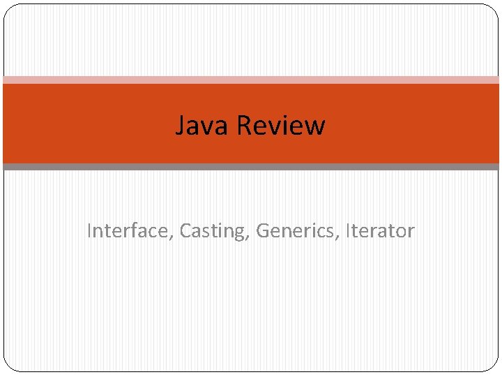 Java Review Interface, Casting, Generics, Iterator 