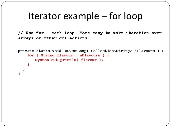 Iterator example – for loop // Use for - each loop. More easy to