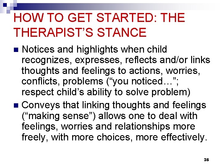 HOW TO GET STARTED: THERAPIST’S STANCE Notices and highlights when child recognizes, expresses, reflects