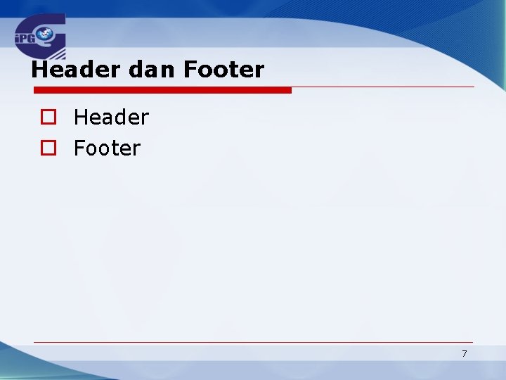 Header dan Footer o Header o Footer 7 