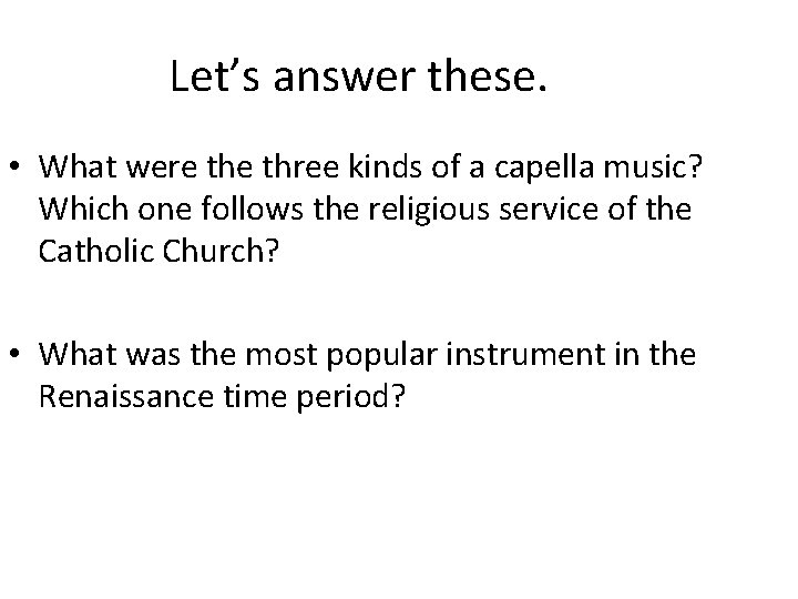 Let’s answer these. • What were three kinds of a capella music? Which one