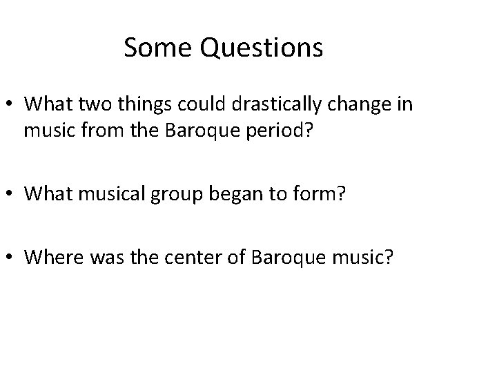 Some Questions • What two things could drastically change in music from the Baroque