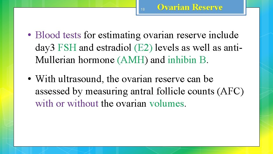 18 Ovarian Reserve • Blood tests for estimating ovarian reserve include day 3 FSH