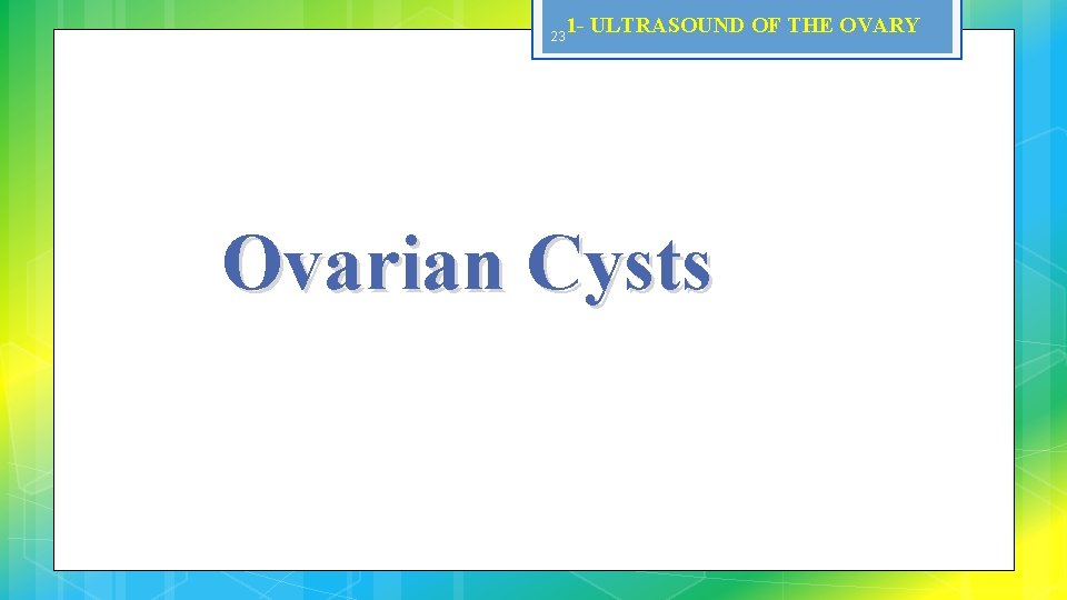 23 1 - ULTRASOUND OF THE OVARY Ovarian Cysts 
