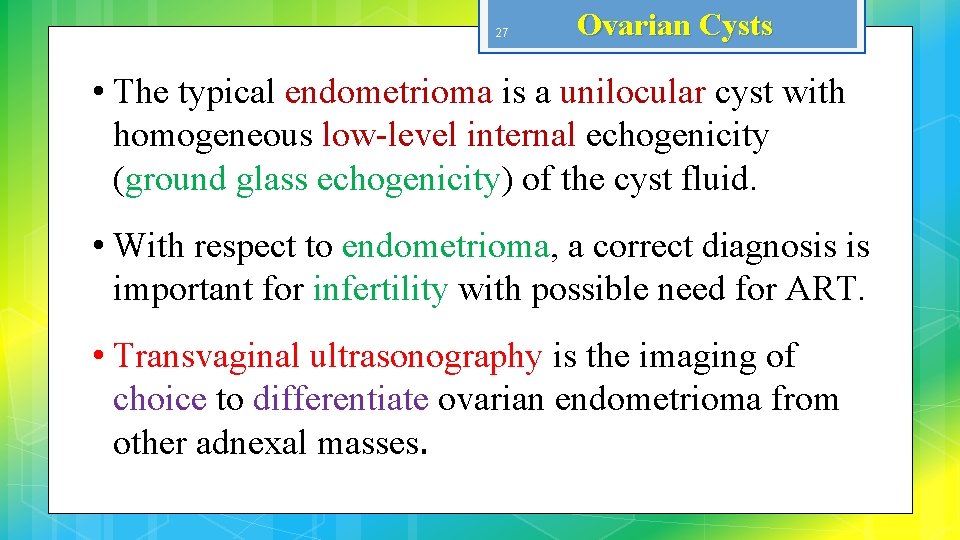 27 Ovarian Cysts • The typical endometrioma is a unilocular cyst with homogeneous low-level