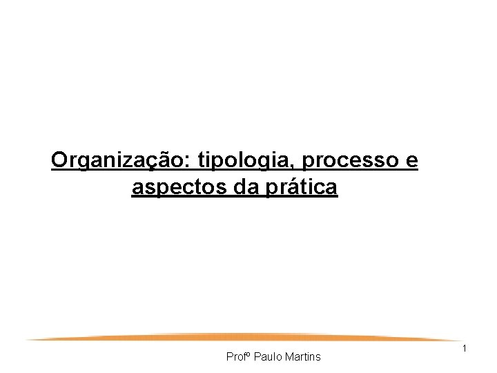 Organização: tipologia, processo e aspectos da prática Profº Paulo Martins 1 