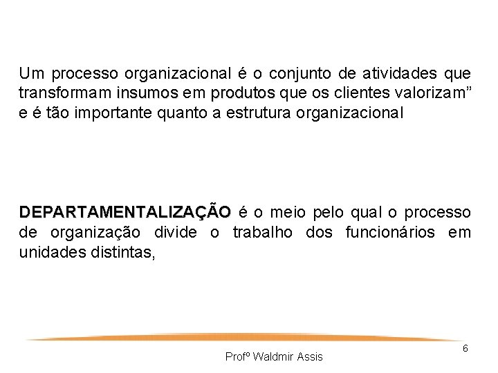 Um processo organizacional é o conjunto de atividades que transformam insumos em produtos que