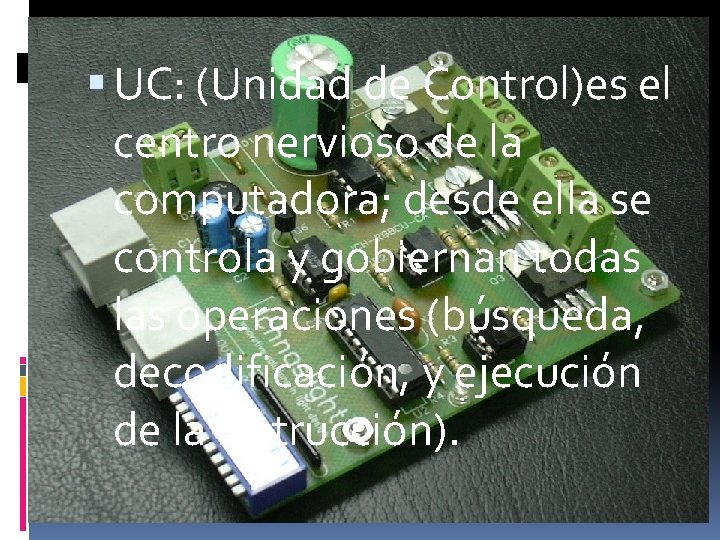  UC: (Unidad de Control)es el centro nervioso de la computadora; desde ella se