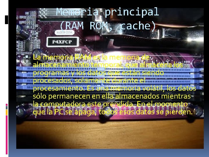 Memoria principal (RAM ROM, cache) La memoria RAM es la memoria de almacenamiento temporal,
