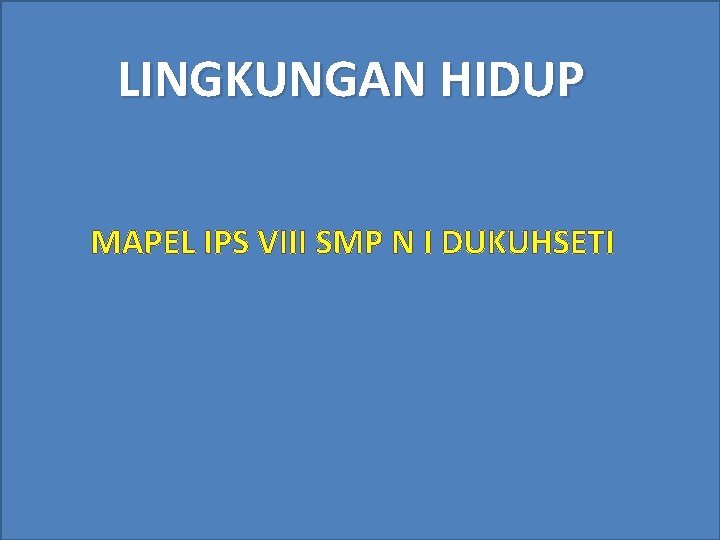 LINGKUNGAN HIDUP MAPEL IPS VIII SMP N I DUKUHSETI 
