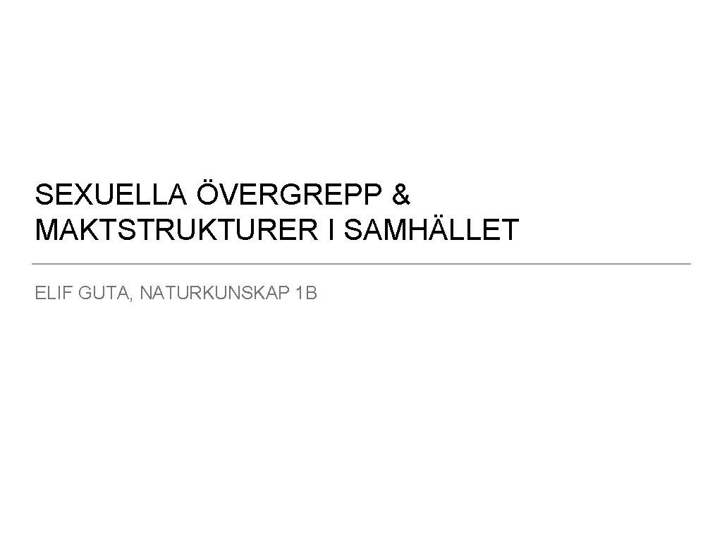 SEXUELLA ÖVERGREPP & MAKTSTRUKTURER I SAMHÄLLET ELIF GUTA, NATURKUNSKAP 1 B 