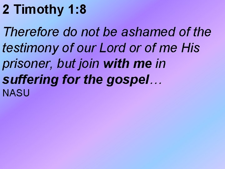 2 Timothy 1: 8 Therefore do not be ashamed of the testimony of our