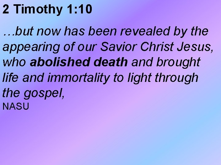 2 Timothy 1: 10 …but now has been revealed by the appearing of our