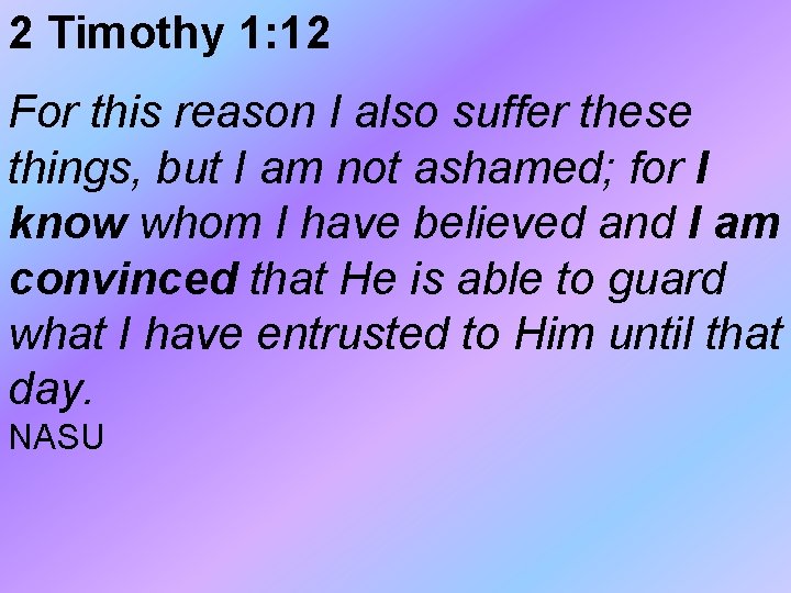 2 Timothy 1: 12 For this reason I also suffer these things, but I