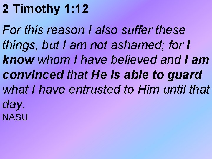 2 Timothy 1: 12 For this reason I also suffer these things, but I