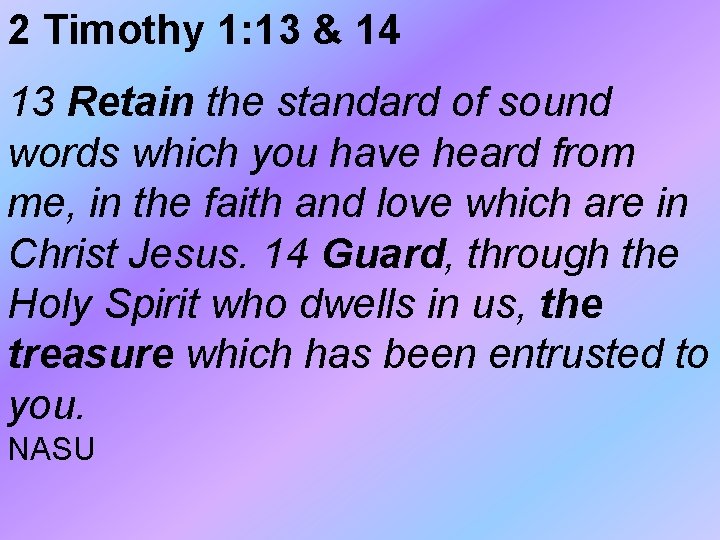 2 Timothy 1: 13 & 14 13 Retain the standard of sound words which