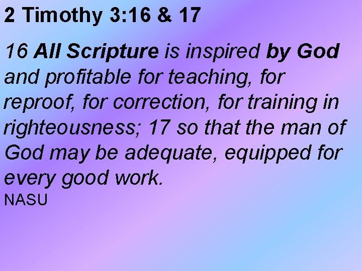 2 Timothy 3: 16 & 17 16 All Scripture is inspired by God and