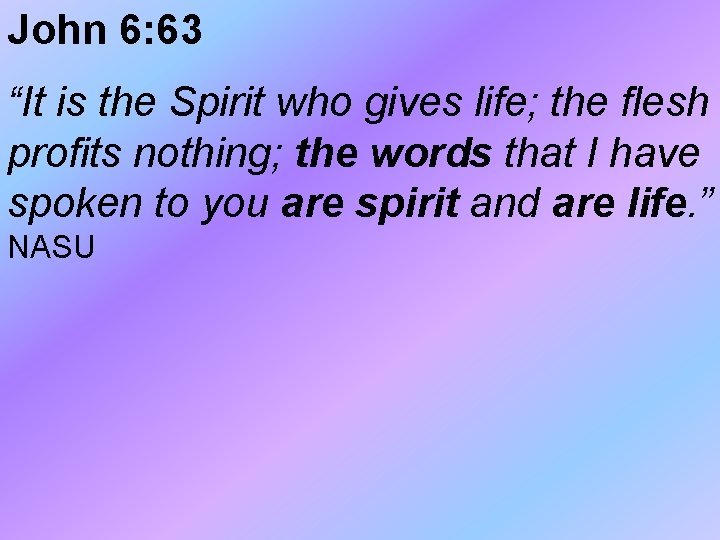 John 6: 63 “It is the Spirit who gives life; the flesh profits nothing;