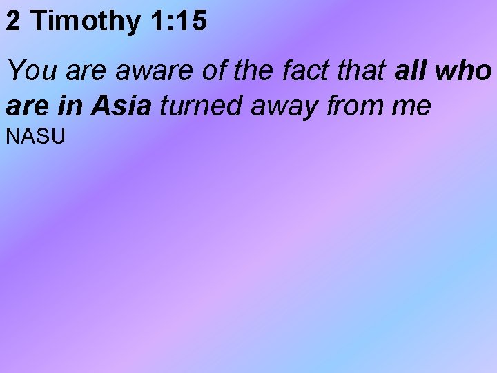 2 Timothy 1: 15 You are aware of the fact that all who are