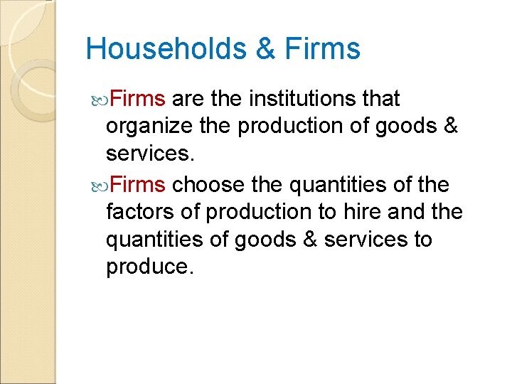 Households & Firms are the institutions that organize the production of goods & services.