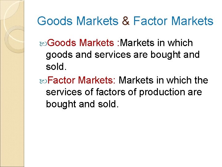 Goods Markets & Factor Markets Goods Markets : Markets in which goods and services