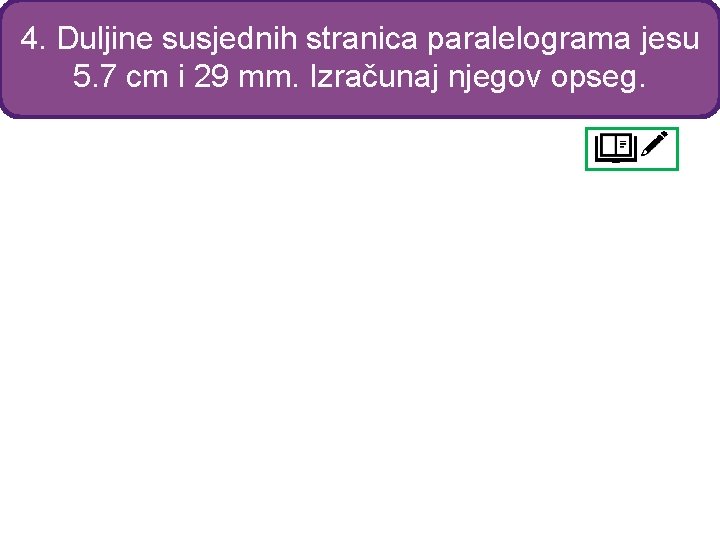 4. Duljine susjednih stranica paralelograma jesu 5. 7 cm i 29 mm. Izračunaj njegov