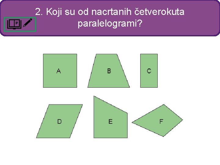 2. Koji su od nacrtanih četverokuta paralelogrami? 