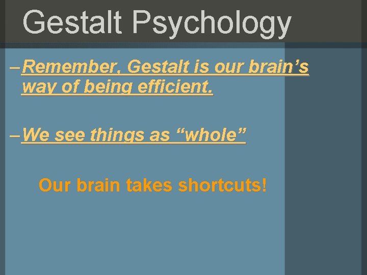 Gestalt Psychology – Remember, Gestalt is our brain’s way of being efficient. – We