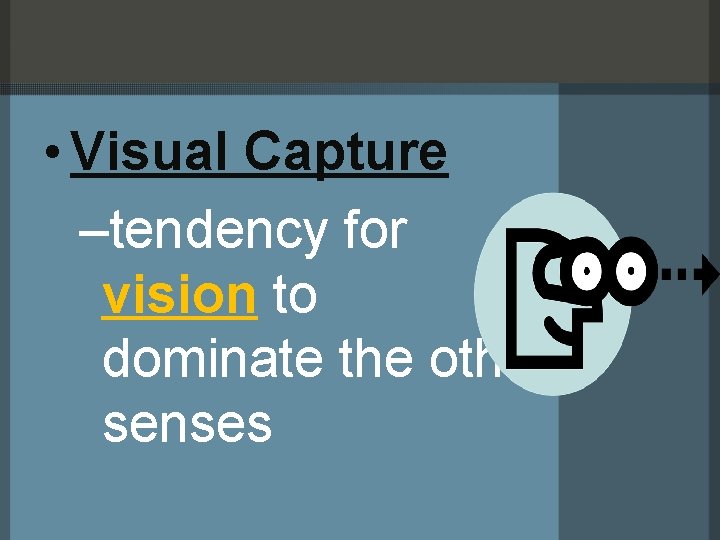  • Visual Capture –tendency for vision to dominate the other senses 