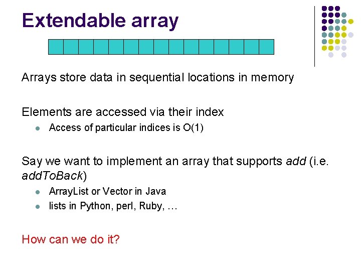 Extendable array Arrays store data in sequential locations in memory Elements are accessed via