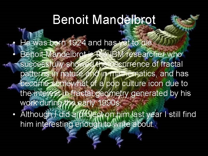 Benoit Mandelbrot • He was born 1924 and has yet to die. • Benoit