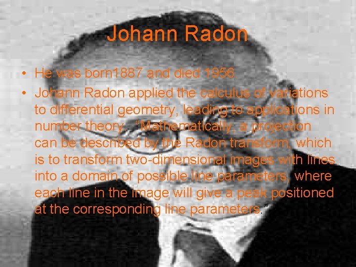 Johann Radon • He was born 1887 and died 1956. • Johann Radon applied