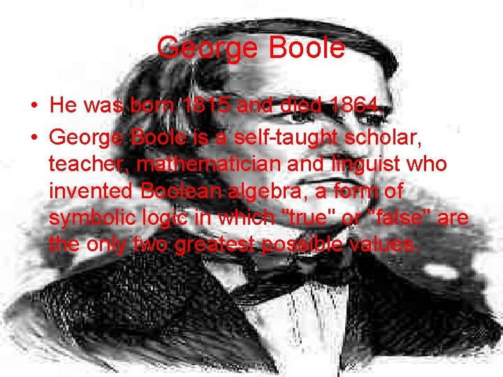 George Boole • He was born 1815 and died 1864. • George Boole is