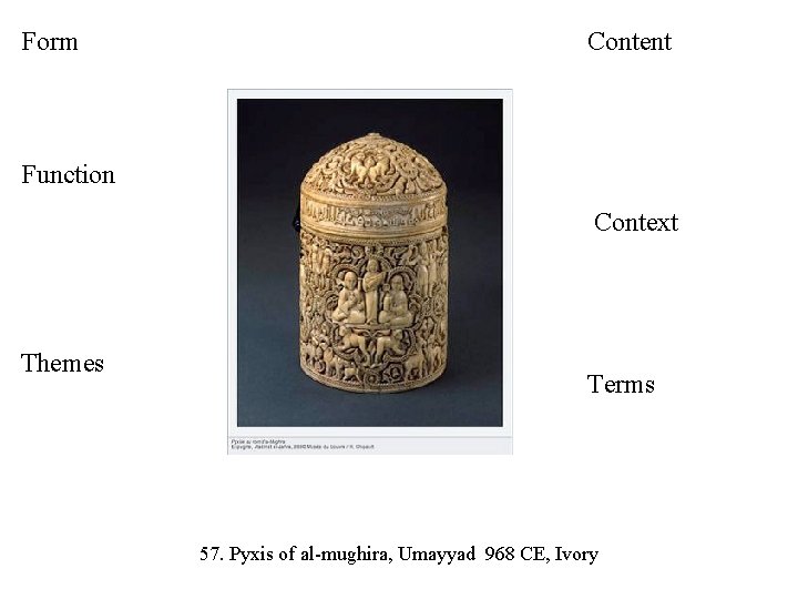 Form Content Function Context Themes Terms 57. Pyxis of al-mughira, Umayyad 968 CE, Ivory