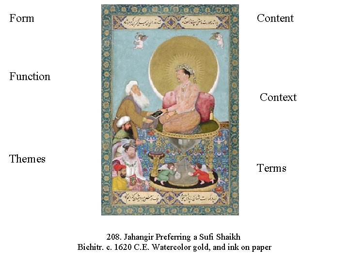 Form Content Function Context Themes Terms 208. Jahangir Preferring a Sufi Shaikh Bichitr. c.