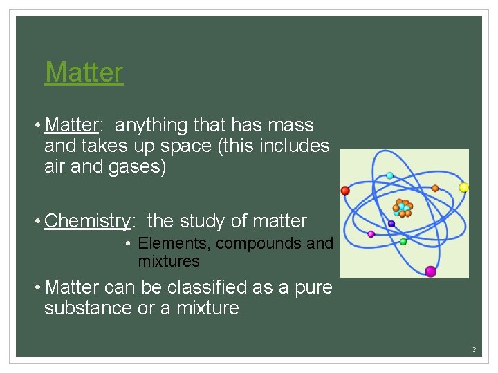 Matter • Matter: anything that has mass and takes up space (this includes air