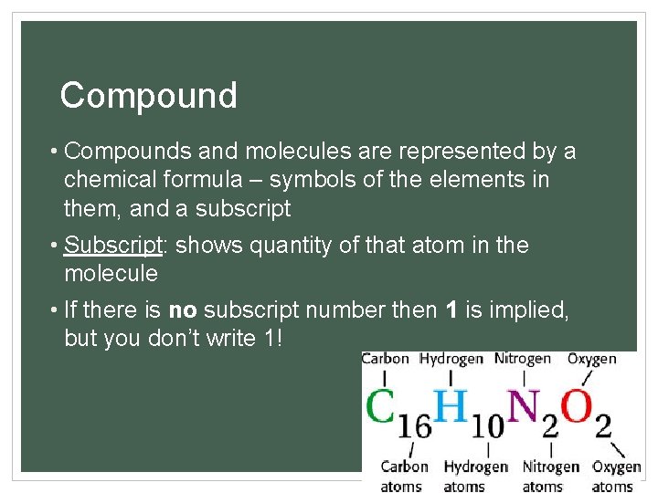 Compound • Compounds and molecules are represented by a chemical formula – symbols of