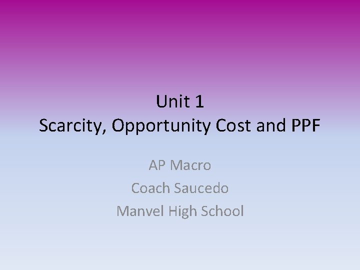 Unit 1 Scarcity, Opportunity Cost and PPF AP Macro Coach Saucedo Manvel High School