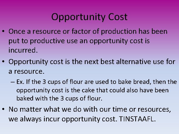 Opportunity Cost • Once a resource or factor of production has been put to